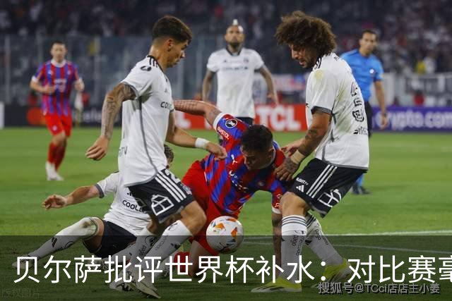 贝尔萨批评世界杯补水：对比赛毫无助益，反而损害很大